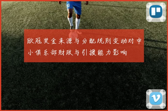 欧冠奖金来源与分配规则变动对中小俱乐部财政与引援能力影响