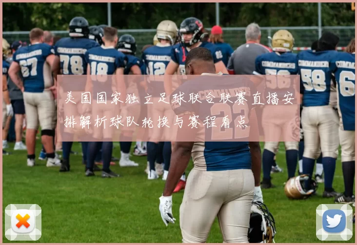 美国国家独立足球联合联赛直播安排解析球队轮换与赛程看点