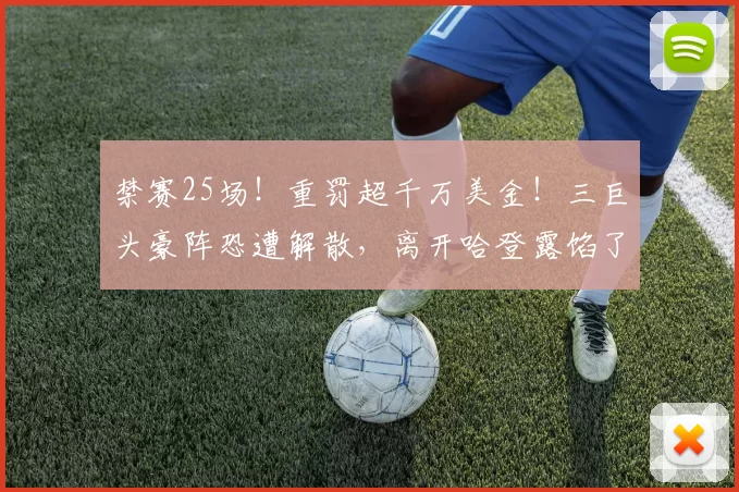 禁赛25场!重罚超千万美金!三巨头豪阵恐遭解散,离开哈登露馅了