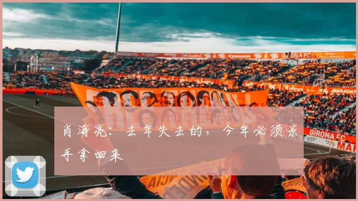 肖海亮：去年失去的，今年必须亲手拿回来