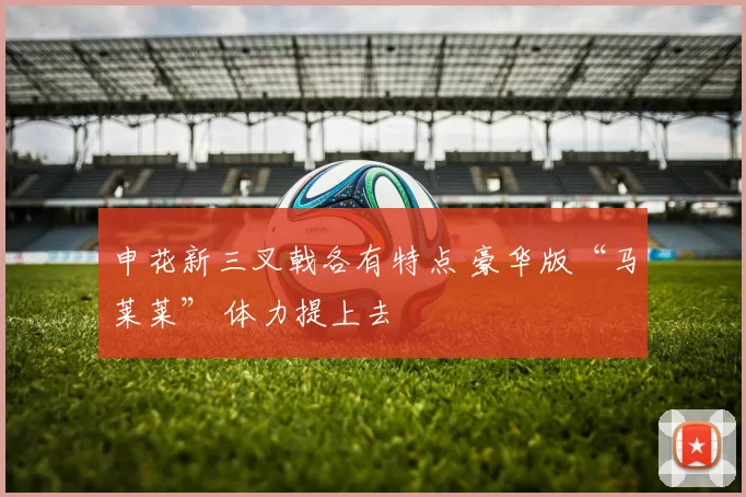 申花新三叉戟各有特点 豪华版“马莱莱” 体力提上去