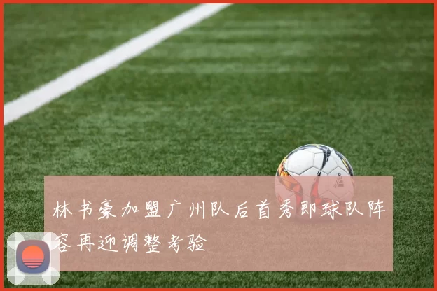 林书豪加盟广州队后首秀即球队阵容再迎调整考验