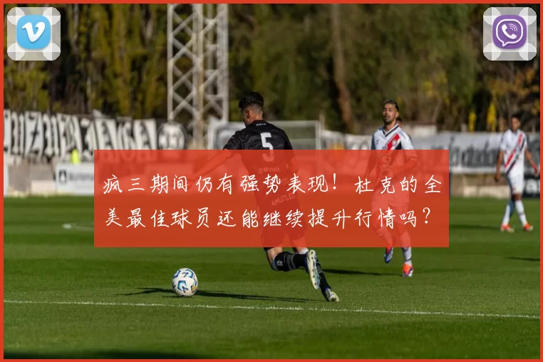 疯三期间仍有强势表现！杜克的全美最佳球员还能继续提升行情吗？