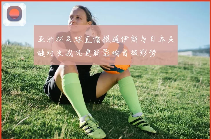 亚洲杯足球直播报道伊朗与日本关键对决战况更新影响晋级形势