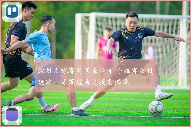 欧冠足球赛时间表公布 小组赛关键场次一览赛程看点提前揭晓