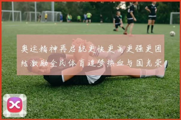 奥运精神再启航更快更高更强更团结激励全民体育追梦热血与国光荣