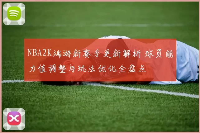 NBA2K端游新赛季更新解析 球员能力值调整与玩法优化全盘点