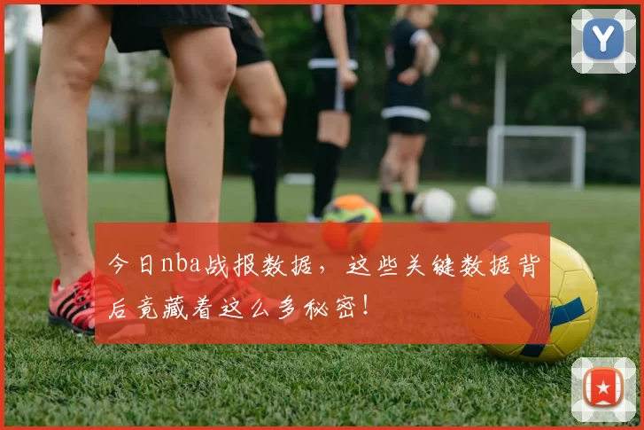 今日nba战报数据，这些关键数据背后竟藏着这么多秘密！