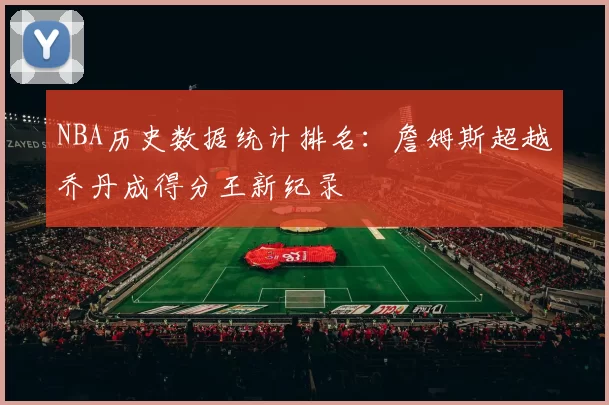 NBA历史数据统计排名：詹姆斯超越乔丹成得分王新纪录