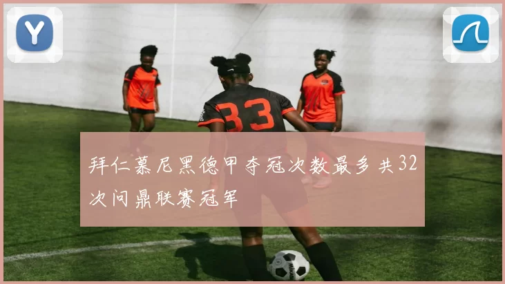 拜仁慕尼黑德甲夺冠次数最多共32次问鼎联赛冠军