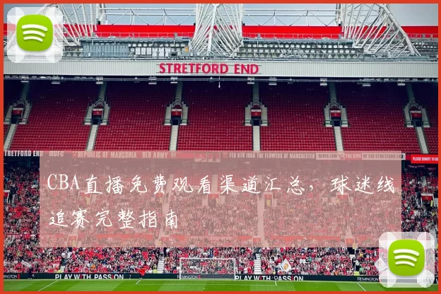 CBA直播免费观看渠道汇总，球迷线追赛完整指南