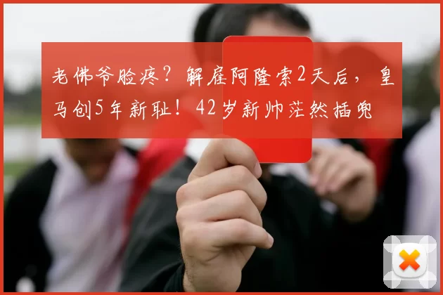 老佛爷脸疼?解雇阿隆索2天后,皇马创5年新耻!42岁新帅茫然插兜