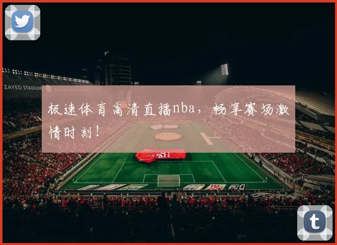极速体育高清直播nba，畅享赛场激情时刻！