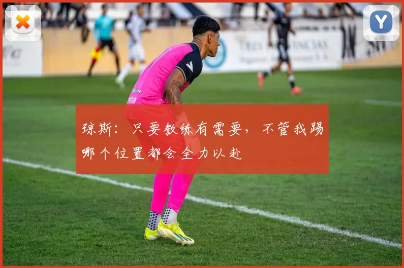 琼斯：只要教练有需要，不管我踢哪个位置都会全力以赴