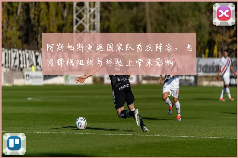 阿斯帕斯重返国家队首发阵容，老将锋线组织与终结上带来影响