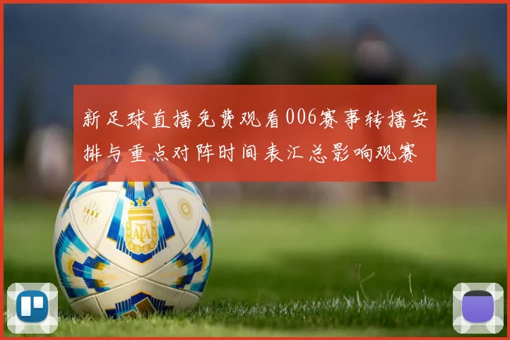 新足球直播免费观看006赛事转播安排与重点对阵时间表汇总影响观赛安排